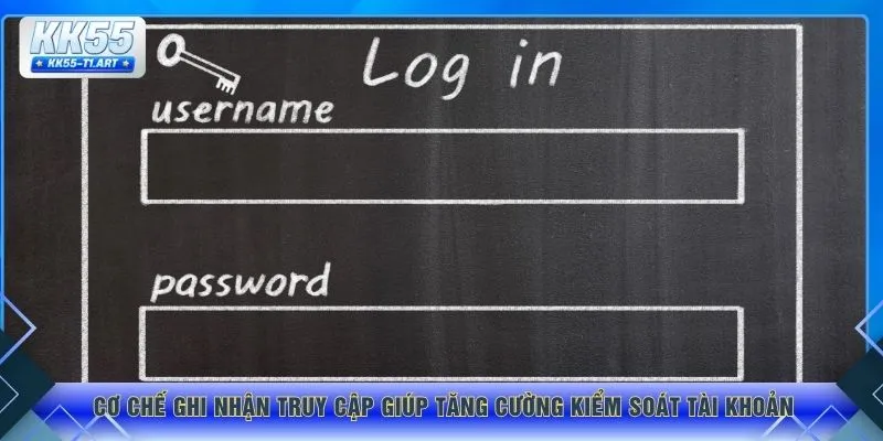 Cơ chế ghi nhận truy cập giúp tăng cường kiểm soát tài khoản