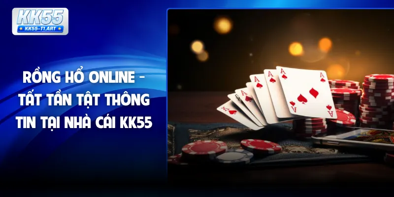 Rồng Hổ Online - Tất Tần Tật Thông Tin Tại Nhà Cái KK55