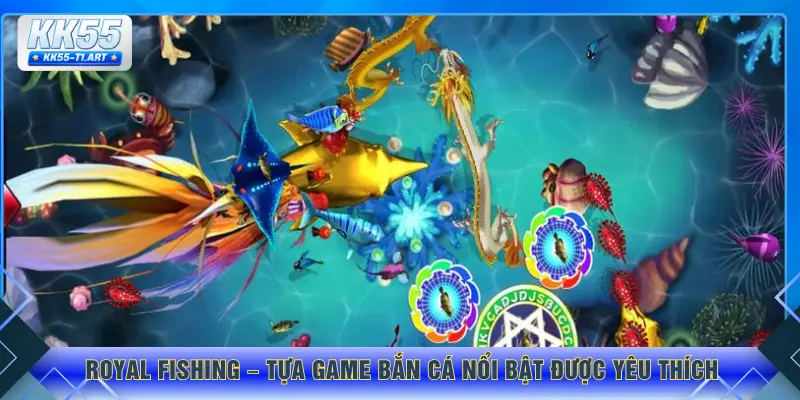 Royal Fishing – tựa game bắn cá nổi bật được yêu thích